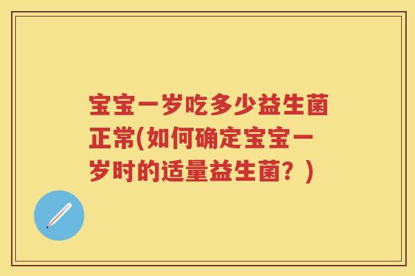 宝宝一岁吃多少益生菌正常(如何确定宝宝一岁时的适量益生菌？)