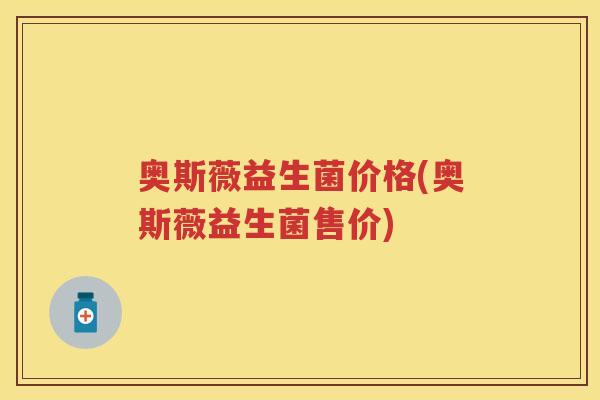 奥斯薇益生菌价格(奥斯薇益生菌售价)