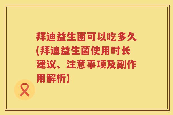 拜迪益生菌可以吃多久(拜迪益生菌使用时长建议、注意事项及副作用解析) 拜迪益生菌可以吃多久(拜迪益生菌使用时长建议、注意事项及副作用解析)