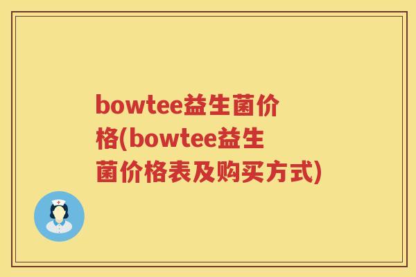bowtee益生菌价格(bowtee益生菌价格表及购买方式) bowtee益生菌价格(bowtee益生菌价格表及购买方式)