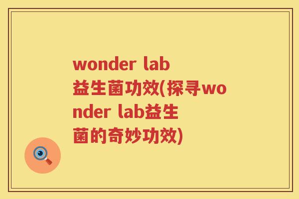 wonder lab益生菌功效(探寻wonder lab益生菌的奇妙功效) wonder lab益生菌功效(探寻wonder lab益生菌的奇妙功效)
