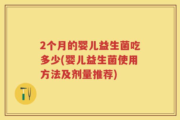 2个月的婴儿益生菌吃多少(婴儿益生菌使用方法及剂量推荐) 2个月的婴儿益生菌吃多少(婴儿益生菌使用方法及剂量推荐)