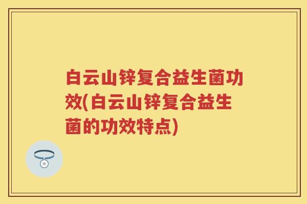白云山锌复合益生菌功效(白云山锌复合益生菌的功效特点) 白云山锌复合益生菌功效(白云山锌复合益生菌的功效特点)
