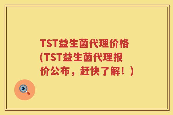 TST益生菌代理价格(TST益生菌代理报价公布,赶快了解!) TST益生菌代理价格(TST益生菌代理报价公布,赶快了解!)