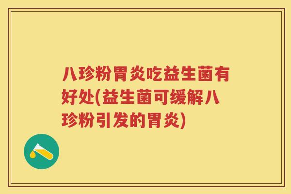 八珍粉吃益生菌有好处(益生菌可缓解八珍粉引发的) 八珍粉吃益生菌有好处(益生菌可缓解八珍粉引发的)