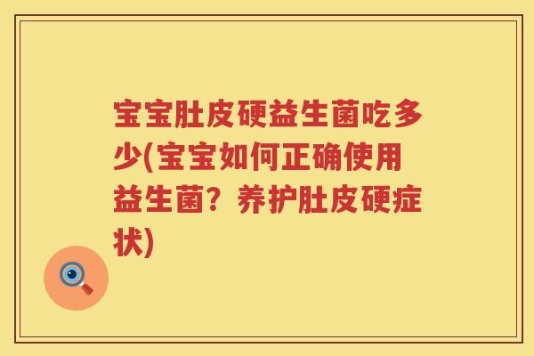 宝宝肚皮硬益生菌吃多少(宝宝如何正确使用益生菌？养护肚皮硬症状)