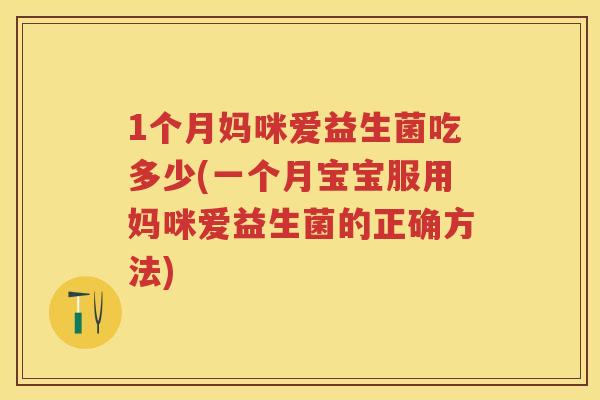 1个月妈咪爱益生菌吃多少(一个月宝宝服用妈咪爱益生菌的正确方法)
