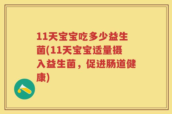 11天宝宝吃多少益生菌(11天宝宝适量摄入益生菌,促进肠道健康) 11天宝宝吃多少益生菌(11天宝宝适量摄入益生菌,促进肠道健康)