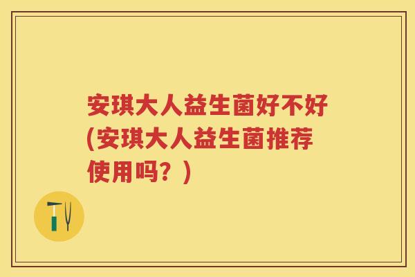 安琪大人益生菌好不好(安琪大人益生菌推荐使用吗?) 安琪大人益生菌好不好(安琪大人益生菌推荐使用吗?)