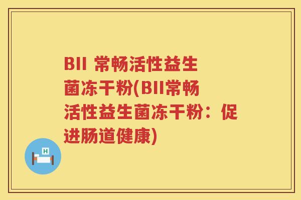BII 常畅活性益生菌冻干粉(BII常畅活性益生菌冻干粉：促进肠道健康)