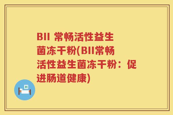 BII 常畅活性益生菌冻干粉(BII常畅活性益生菌冻干粉:促进肠道健康) BII 常畅活性益生菌冻干粉(BII常畅活性益生菌冻干粉:促进肠道健康)