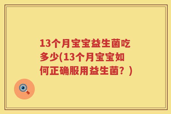 13个月宝宝益生菌吃多少(13个月宝宝如何正确服用益生菌?) 13个月宝宝益生菌吃多少(13个月宝宝如何正确服用益生菌?)