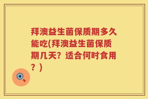 拜澳益生菌保质期多久能吃(拜澳益生菌保质期几天?适合何时食用?) 拜澳益生菌保质期多久能吃(拜澳益生菌保质期几天?适合何时食用?)