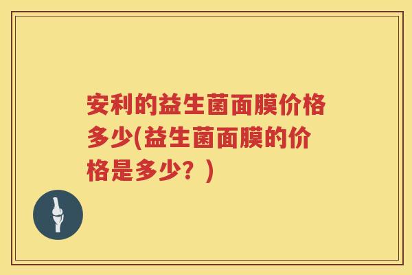 安利的益生菌面膜价格多少(益生菌面膜的价格是多少?) 安利的益生菌面膜价格多少(益生菌面膜的价格是多少?)