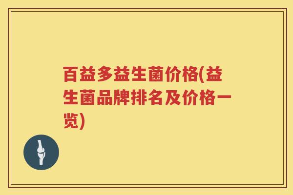 百益多益生菌价格(益生菌品牌排名及价格一览) 百益多益生菌价格(益生菌品牌排名及价格一览)