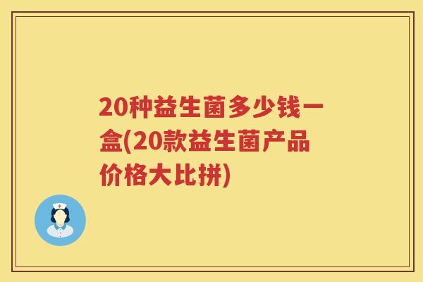 20种益生菌多少钱一盒(20款益生菌产品价格大比拼) 20种益生菌多少钱一盒(20款益生菌产品价格大比拼)