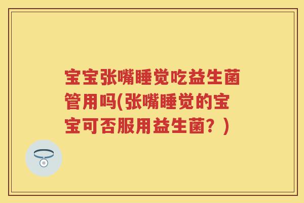 宝宝张嘴睡觉吃益生菌管用吗(张嘴睡觉的宝宝可否服用益生菌?) 宝宝张嘴睡觉吃益生菌管用吗(张嘴睡觉的宝宝可否服用益生菌?)