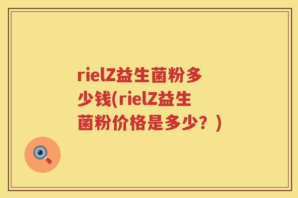 rielZ益生菌粉多少钱(rielZ益生菌粉价格是多少?) rielZ益生菌粉多少钱(rielZ益生菌粉价格是多少?)