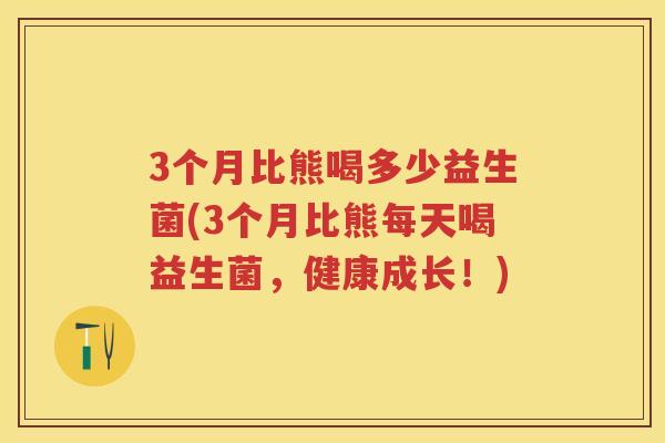 3个月比熊喝多少益生菌(3个月比熊每天喝益生菌，健康成长！)