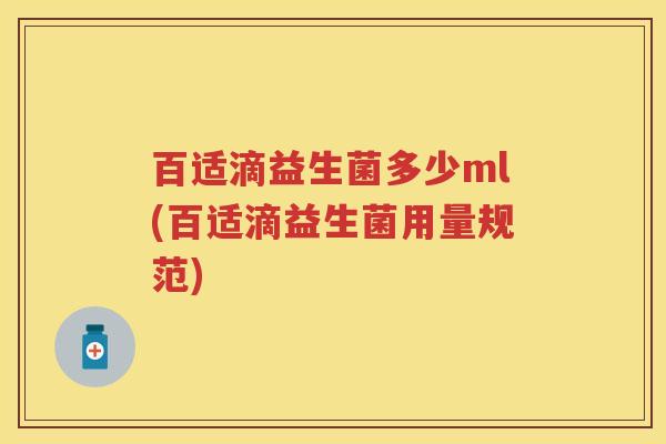 百适滴益生菌多少ml(百适滴益生菌用量规范) 百适滴益生菌多少ml(百适滴益生菌用量规范)