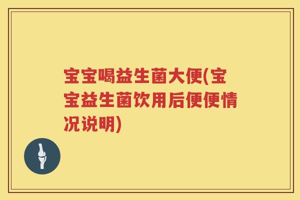 宝宝喝益生菌大便(宝宝益生菌饮用后便便情况说明) 宝宝喝益生菌大便(宝宝益生菌饮用后便便情况说明)