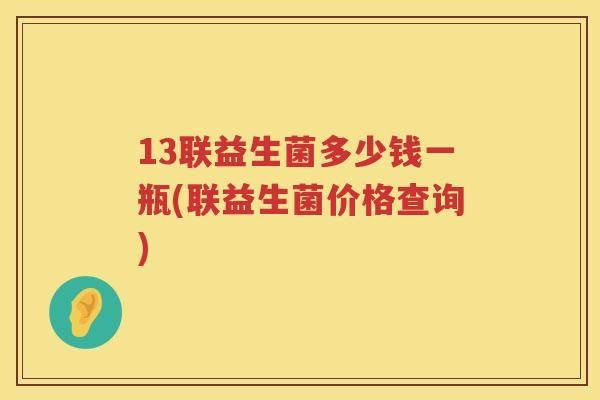13联益生菌多少钱一瓶(联益生菌价格查询) 13联益生菌多少钱一瓶(联益生菌价格查询)