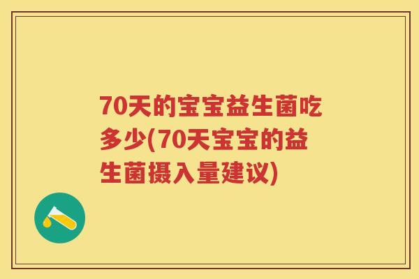 70天的宝宝益生菌吃多少(70天宝宝的益生菌摄入量建议) 70天的宝宝益生菌吃多少(70天宝宝的益生菌摄入量建议)