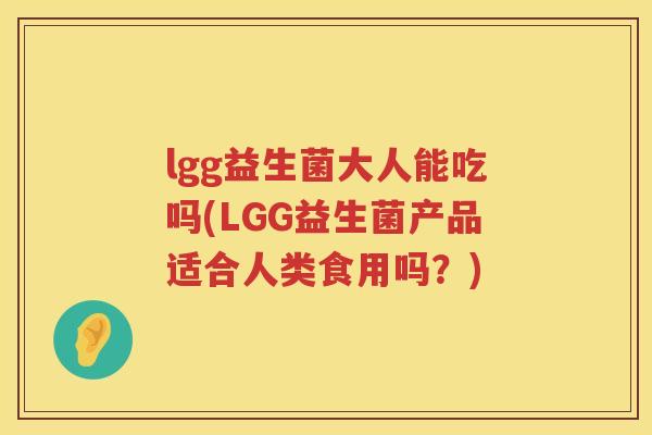 lgg益生菌大人能吃吗(LGG益生菌产品适合人类食用吗?) lgg益生菌大人能吃吗(LGG益生菌产品适合人类食用吗?)