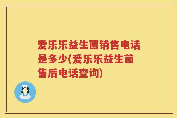 爱乐乐益生菌销售电话是多少(爱乐乐益生菌售后电话查询) 爱乐乐益生菌销售电话是多少(爱乐乐益生菌售后电话查询)