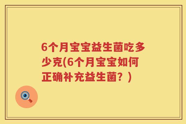 6个月宝宝益生菌吃多少克(6个月宝宝如何正确补充益生菌?) 6个月宝宝益生菌吃多少克(6个月宝宝如何正确补充益生菌?)