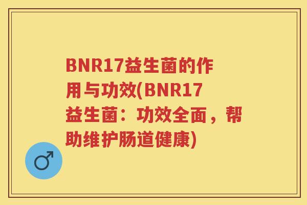 BNR17益生菌的作用与功效(BNR17益生菌:功效全面,帮助维护肠道健康) BNR17益生菌的作用与功效(BNR17益生菌:功效全面,帮助维护肠道健康)