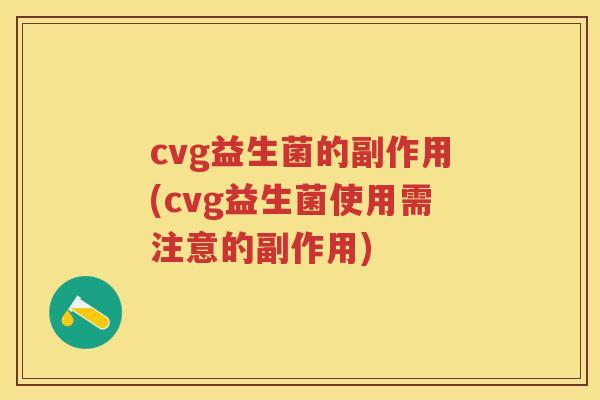 cvg益生菌的副作用(cvg益生菌使用需注意的副作用)