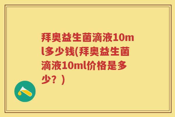拜奥益生菌滴液10ml多少钱(拜奥益生菌滴液10ml价格是多少?) 拜奥益生菌滴液10ml多少钱(拜奥益生菌滴液10ml价格是多少?)