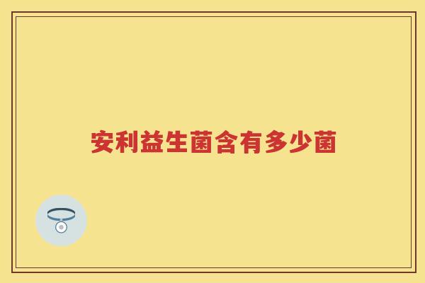 安利益生菌含有多少菌 安利益生菌含有多少菌