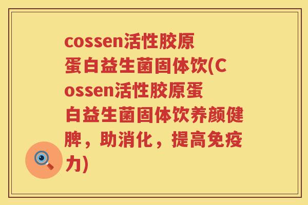 cossen活性胶原蛋白益生菌固体饮(Cossen活性胶原蛋白益生菌固体饮养颜健脾,助消化,提高力) cossen活性胶原蛋白益生菌固体饮(Cossen活性胶原蛋白益生菌固体饮养颜健脾,助消化,提高力)