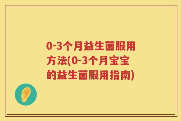 0-3个月益生菌服用方法(0-3个月宝宝的益生菌服用指南) 0-3个月益生菌服用方法(0-3个月宝宝的益生菌服用指南)