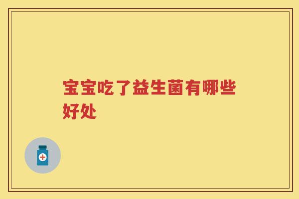 宝宝吃了益生菌有哪些好处 宝宝吃了益生菌有哪些好处