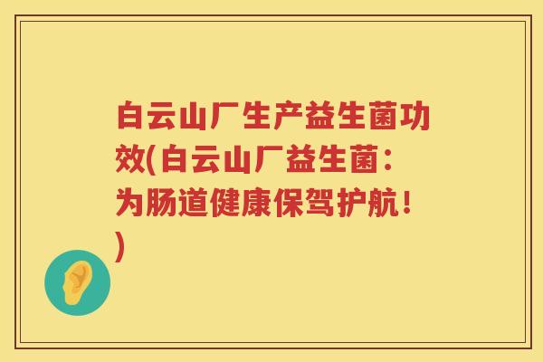 白云山厂生产益生菌功效(白云山厂益生菌:为肠道健康保驾护航!) 白云山厂生产益生菌功效(白云山厂益生菌:为肠道健康保驾护航!)