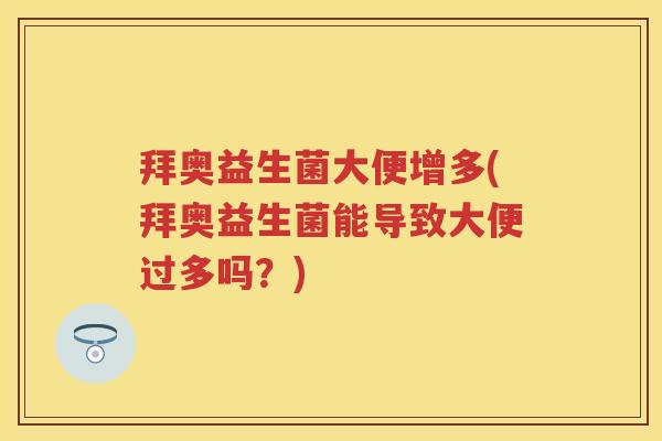拜奥益生菌大便增多(拜奥益生菌能导致大便过多吗?) 拜奥益生菌大便增多(拜奥益生菌能导致大便过多吗?)