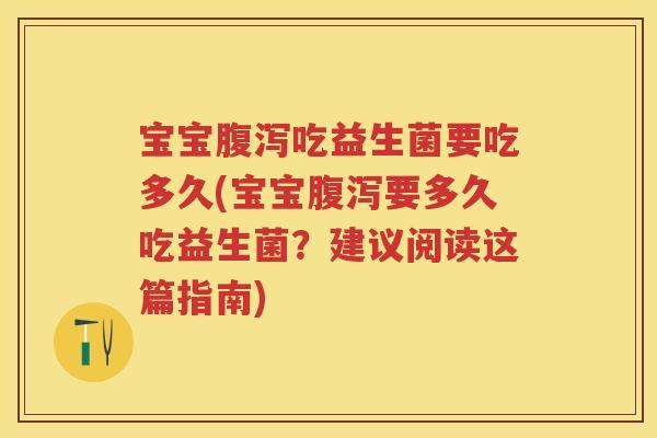 宝宝吃益生菌要吃多久(宝宝要多久吃益生菌?建议阅读这篇指南) 宝宝吃益生菌要吃多久(宝宝要多久吃益生菌?建议阅读这篇指南)