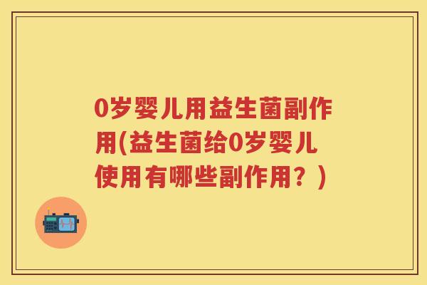 0岁婴儿用益生菌副作用(益生菌给0岁婴儿使用有哪些副作用?) 0岁婴儿用益生菌副作用(益生菌给0岁婴儿使用有哪些副作用?)
