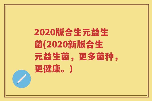 2020版合生元益生菌(2020新版合生元益生菌，更多菌种，更健康。)