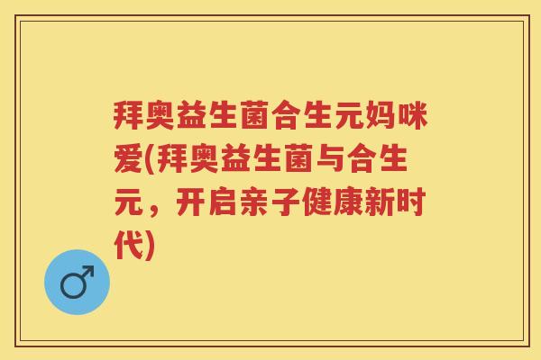 拜奥益生菌合生元妈咪爱(拜奥益生菌与合生元,开启亲子健康新时代) 拜奥益生菌合生元妈咪爱(拜奥益生菌与合生元,开启亲子健康新时代)