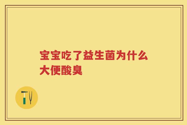 宝宝吃了益生菌为什么大便酸臭 宝宝吃了益生菌为什么大便酸臭