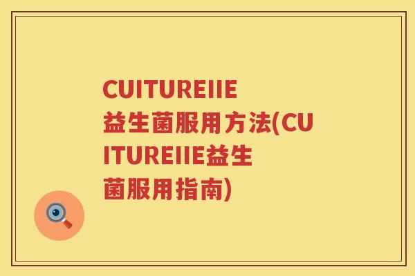 CUITUREIIE益生菌服用方法(CUITUREIIE益生菌服用指南)