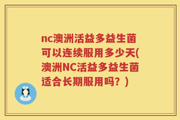 nc澳洲活益多益生菌可以连续服用多少天(澳洲NC活益多益生菌适合长期服用吗？)