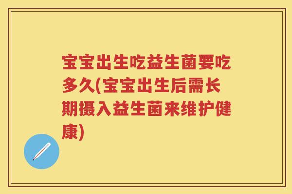 宝宝出生吃益生菌要吃多久(宝宝出生后需长期摄入益生菌来维护健康)
