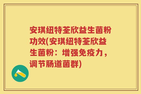 安琪纽特荃欣益生菌粉功效(安琪纽特荃欣益生菌粉:增强力,调节肠道菌群) 安琪纽特荃欣益生菌粉功效(安琪纽特荃欣益生菌粉:增强力,调节肠道菌群)