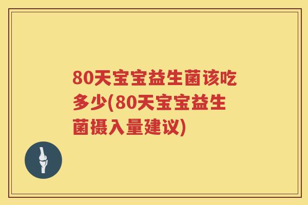 80天宝宝益生菌该吃多少(80天宝宝益生菌摄入量建议)