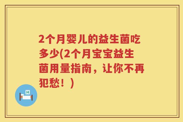 2个月婴儿的益生菌吃多少(2个月宝宝益生菌用量指南，让你不再犯愁！)
